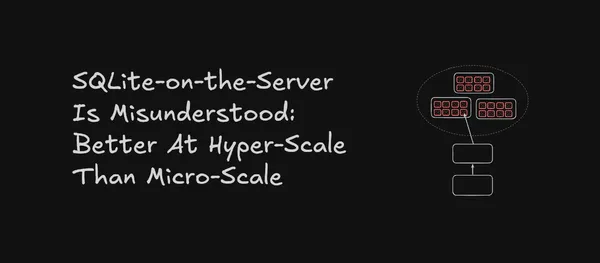 SQLite-on-the-Server Is Misunderstood: Better At Hyper-Scale Than Micro-Scale